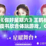 《你好星期六》王鹤棣虞书欣合体玩游戏，CP粉狂喜刷屏“原地结婚”