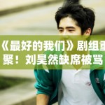 《最好的我们》剧组重聚！刘昊然缺席被骂忘本？