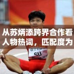 从苏炳添跨界合作看人物热词，匹配度为什么总比新鲜感更容易被讨论