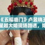 《五福临门》卢昱晓王星越大婚现场路透，婚服细节被考古党狂赞