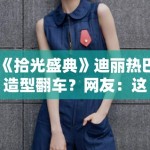 《拾光盛典》迪丽热巴造型翻车？网友：这是得罪造型师了？