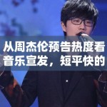 从周杰伦预告热度看音乐宣发，短平快的内容为何更适合社交扩散