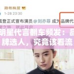 明星代言翻车频发：品牌选人，究竟该看流量还是口碑？