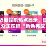 近期娱乐热点显示，观众正在把“角色完成度”当成比“流量大小”更稳定的判断标准