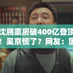 沈腾票房破400亿登顶！吴京慌了？网友：国漫要逆袭！
