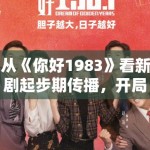 从《你好1983》看新剧起步期传播，开局质感为何常比冲突更先留人