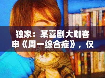 独家：某喜剧大咖客串《周一综合症》，仅凭3分钟台词就抢了全场风头