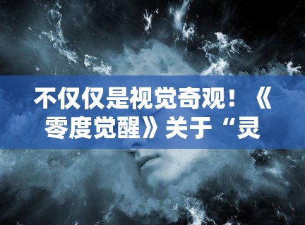 不仅仅是视觉奇观！《零度觉醒》关于“灵魂”的终极发问让人久久不能平静