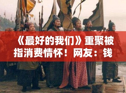 《最好的我们》重聚被指消费情怀！网友：钱真好赚！