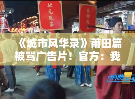《城市风华录》莆田篇被骂广告片！官方：我们冤啊！