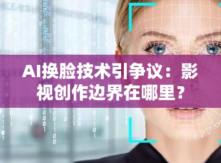 AI换脸技术引争议：影视创作边界在哪里？