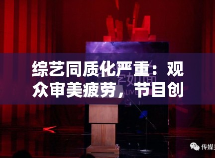 综艺同质化严重:观众审美疲劳,节目创新路在何方? 综艺同质化严重:观众审美疲劳,节目创新路在何方?
