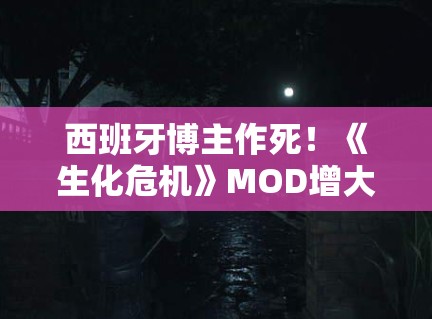 西班牙博主作死！《生化危机》MOD增大女主胸部被举报！