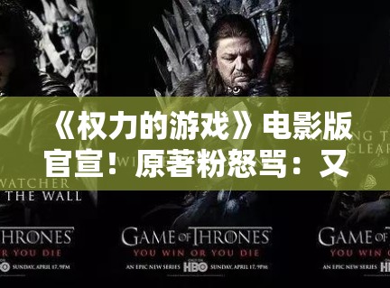 《权力的游戏》电影版官宣！原著粉怒骂：又来毁经典？