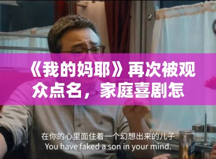 《我的妈耶》再次被观众点名,家庭喜剧怎么写才不会只剩闹腾感 《我的妈耶》再次被观众点名,家庭喜剧怎么写才不会只剩闹腾感