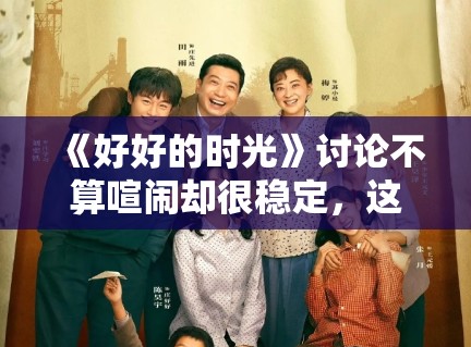 《好好的时光》讨论不算喧闹却很稳定，这类作品为何容易形成长尾