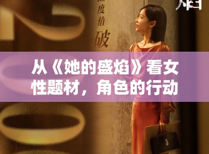 从《她的盛焰》看女性题材，角色的行动力怎样转化为讨论力