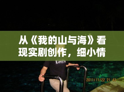 从《我的山与海》看现实剧创作,细小情绪为何比大起大落更耐看 从《我的山与海》看现实剧创作,细小情绪为何比大起大落更耐看