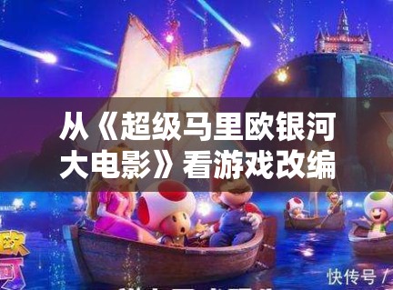 从《超级马里欧银河大电影》看游戏改编，轻松路线为何仍能不断吸粉